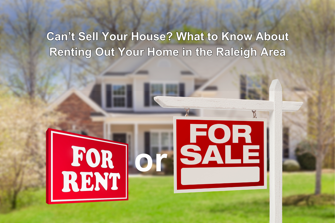 Can’t Sell Your House? What to Know About Renting Out Your Home in the Raleigh Area
